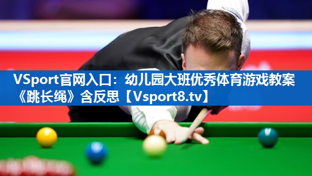 <strong>VSport官网入口：幼儿园大班优秀体育游戏教案《跳长绳》含反思</strong>