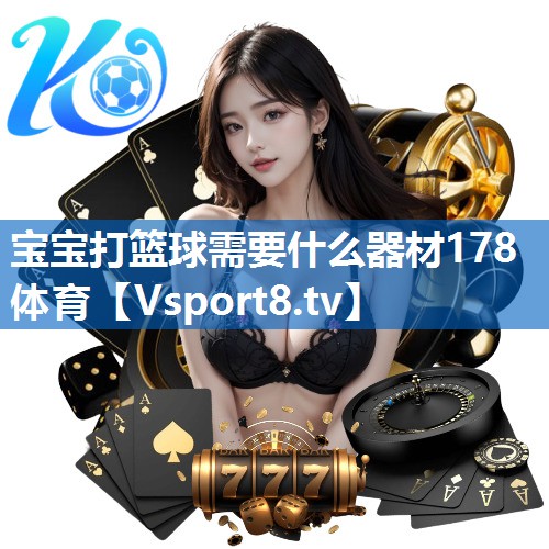 宝宝打篮球需要什么器材178体育