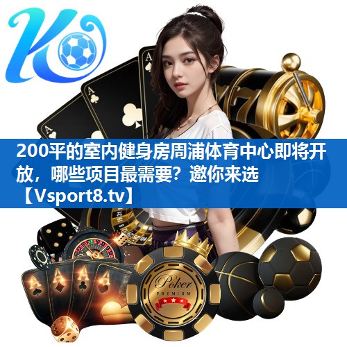 200平的室内健身房周浦体育中心即将开放，哪些项目最需要？邀你来选