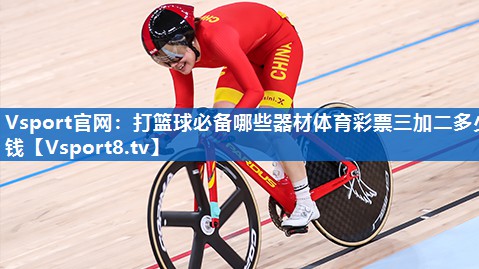 <strong>Vsport官网：打篮球必备哪些器材体育彩票三加二多少钱</strong>