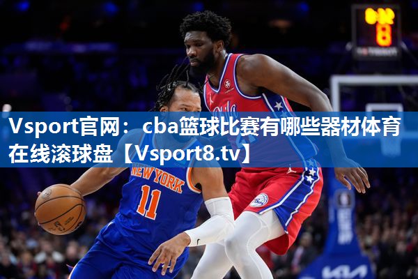 Vsport官网：cba篮球比赛有哪些器材体育在线滚球盘