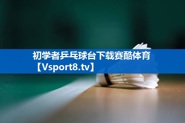 初学者乒乓球台下载赛酷体育