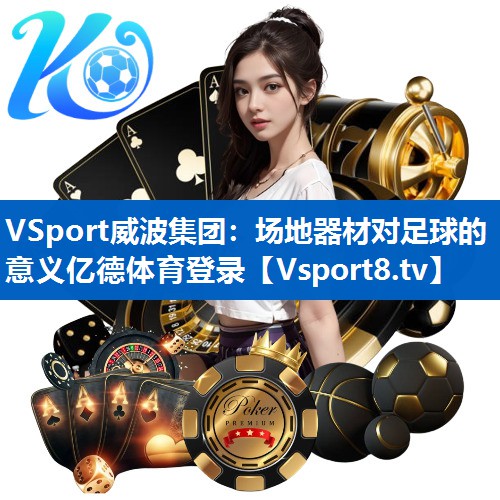 <strong>VSport威波集团：场地器材对足球的意义亿德体育登录</strong>