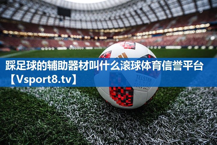 <strong>踩足球的辅助器材叫什么滚球体育信誉平台</strong>