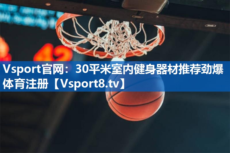 <strong>Vsport官网：30平米室内健身器材推荐劲爆体育注册</strong>