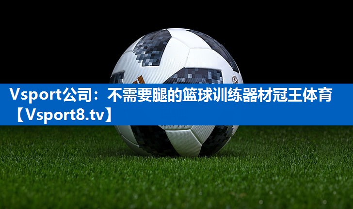 Vsport公司：不需要腿的篮球训练器材冠王体育