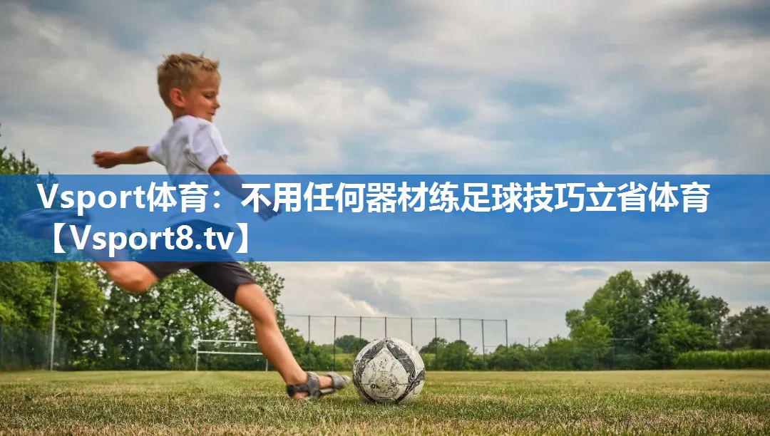 Vsport体育：不用任何器材练足球技巧立省体育
