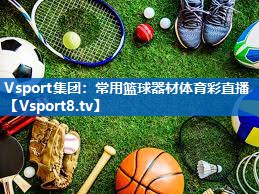 <strong>Vsport集团：常用篮球器材体育彩直播</strong>