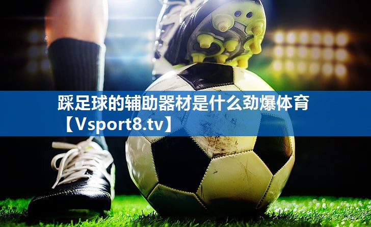 <strong>踩足球的辅助器材是什么劲爆体育</strong>