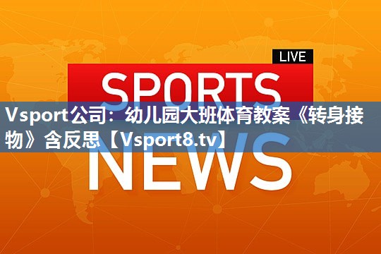 <strong>Vsport公司：幼儿园大班体育教案《转身接物》含反思</strong>
