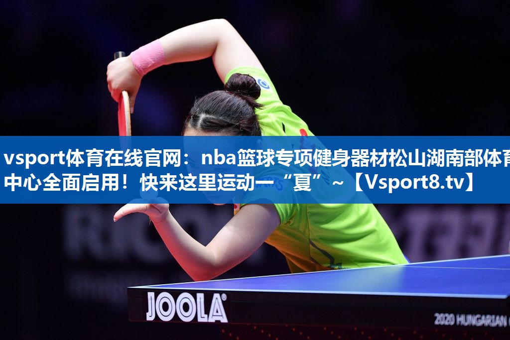 vsport体育在线官网：nba篮球专项健身器材松山湖南部体育中心全面启用！快来这里运动一“夏”~