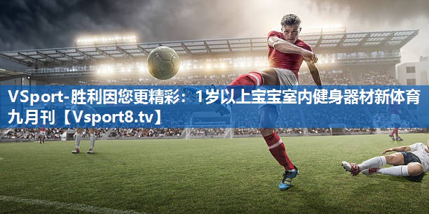 VSport-胜利因您更精彩：1岁以上宝宝室内健身器材新体育九月刊