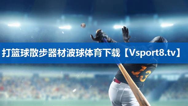 <strong>打篮球散步器材波球体育下载</strong>
