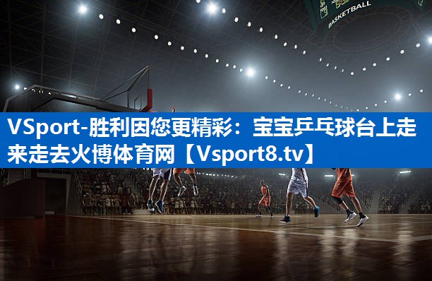 VSport-胜利因您更精彩：宝宝乒乓球台上走来走去火博体育网