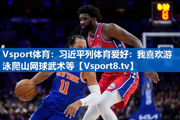 <strong>Vsport体育：习近平列体育爱好：我喜欢游泳爬山网球武术等</strong>