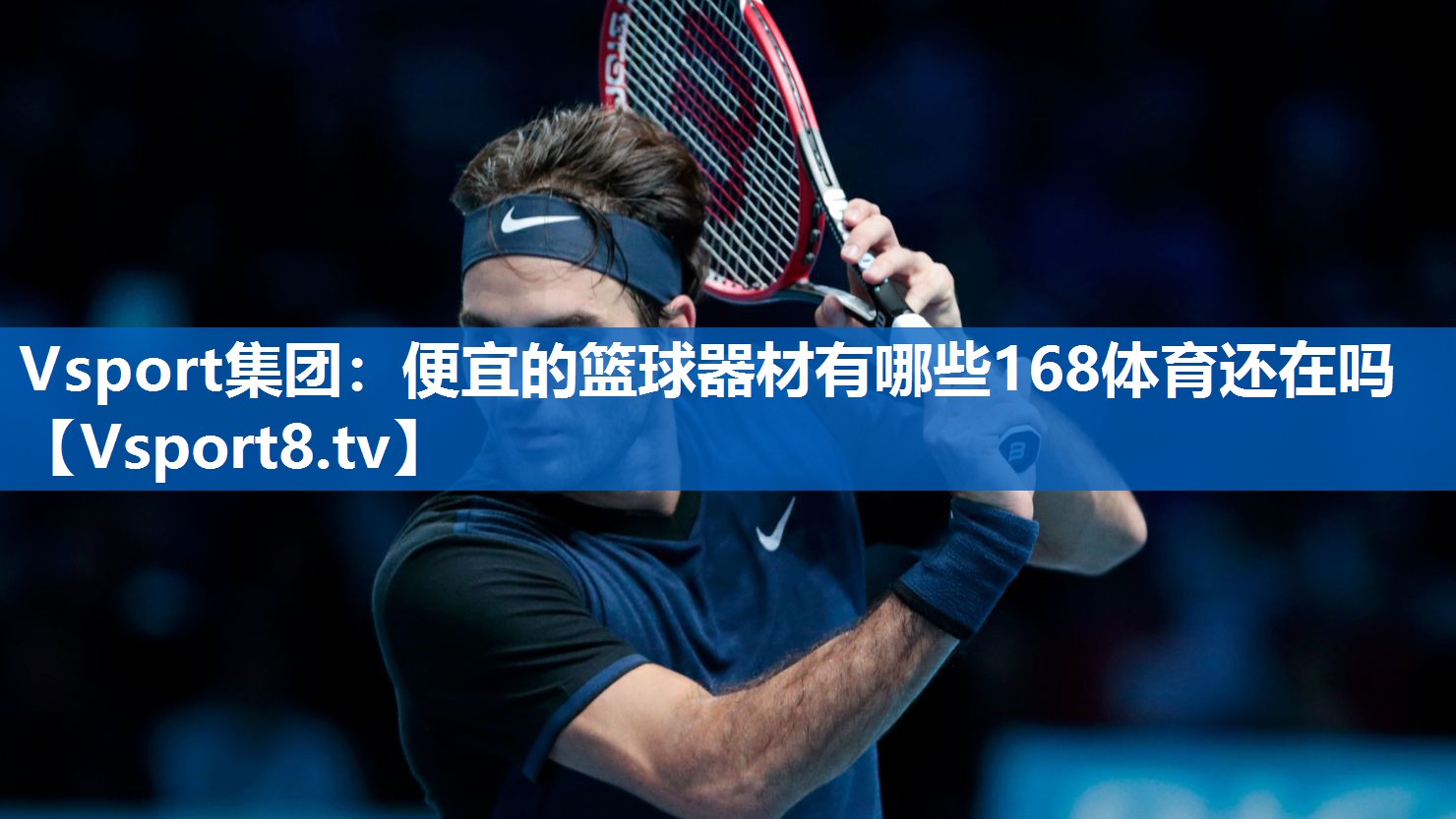 <strong>Vsport集团：便宜的篮球器材有哪些168体育还在吗</strong>