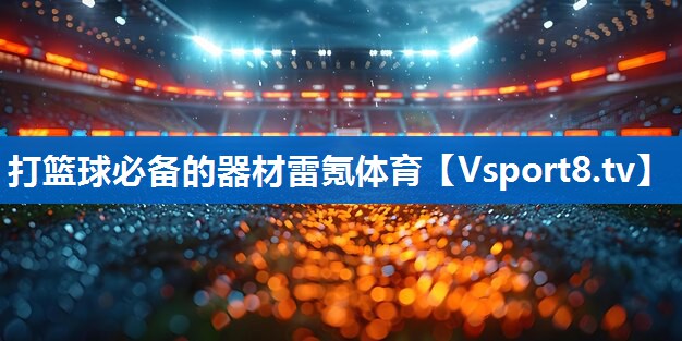 打篮球必备的器材雷氪体育