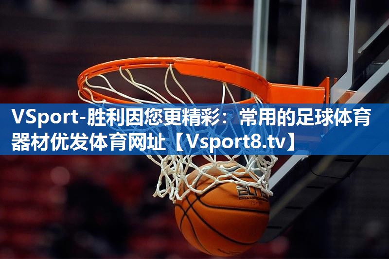 VSport-胜利因您更精彩：常用的足球体育器材优发体育网址