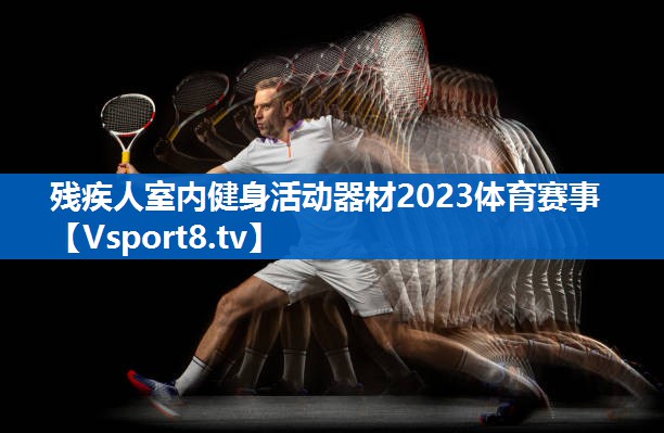<strong>残疾人室内健身活动器材2023体育赛事</strong>