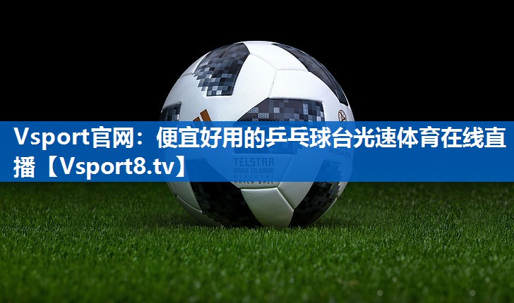 <strong>Vsport官网：便宜好用的乒乓球台光速体育在线直播</strong>