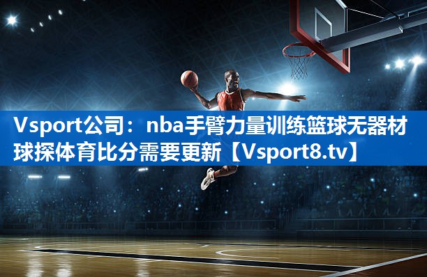 Vsport公司：nba手臂力量训练篮球无器材球探体育比分需要更新