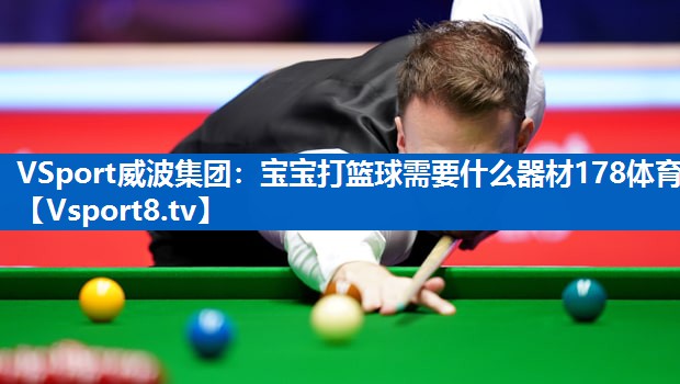 VSport威波集团：宝宝打篮球需要什么器材178体育