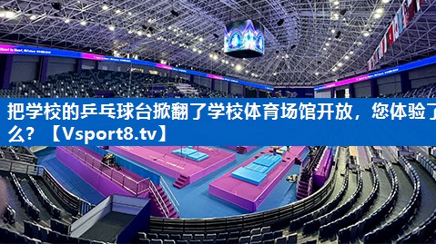 把学校的乒乓球台掀翻了学校体育场馆开放，您体验了么？