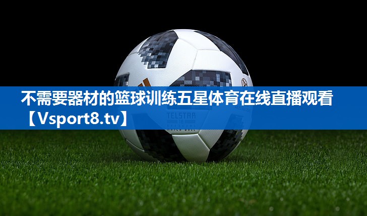 不需要器材的篮球训练五星体育在线直播观看