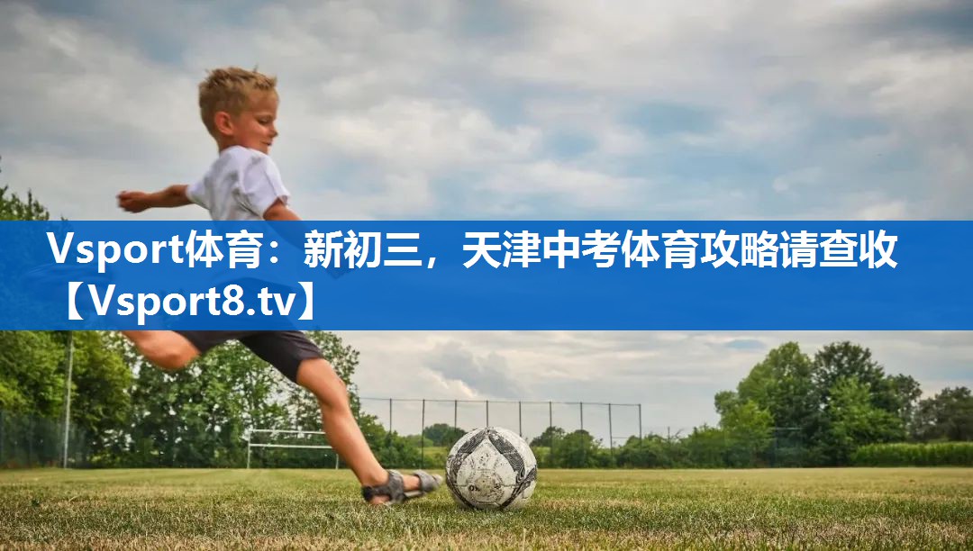Vsport体育：新初三，天津中考体育攻略请查收