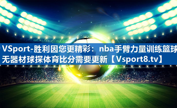 VSport-胜利因您更精彩：nba手臂力量训练篮球无器材球探体育比分需要更新