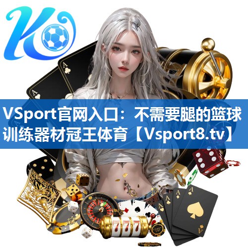 <strong>VSport官网入口：不需要腿的篮球训练器材冠王体育</strong>