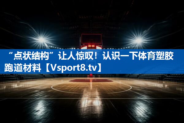 “点状结构”让人惊叹！认识一下体育塑胶跑道材料