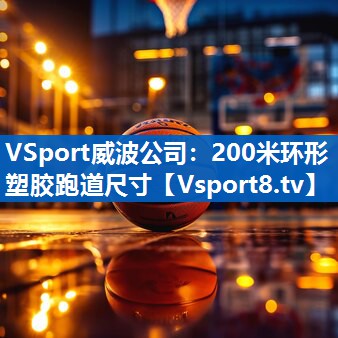 VSport威波公司：200米环形塑胶跑道尺寸