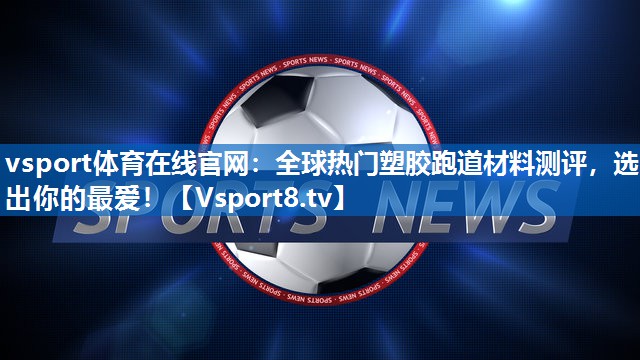 <strong>vsport体育在线官网：全球热门塑胶跑道材料测评，选出你的最爱！</strong>