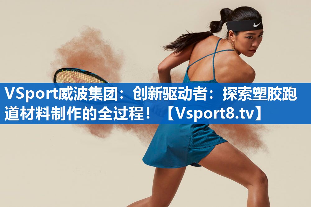 VSport威波集团：创新驱动者：探索塑胶跑道材料制作的全过程！