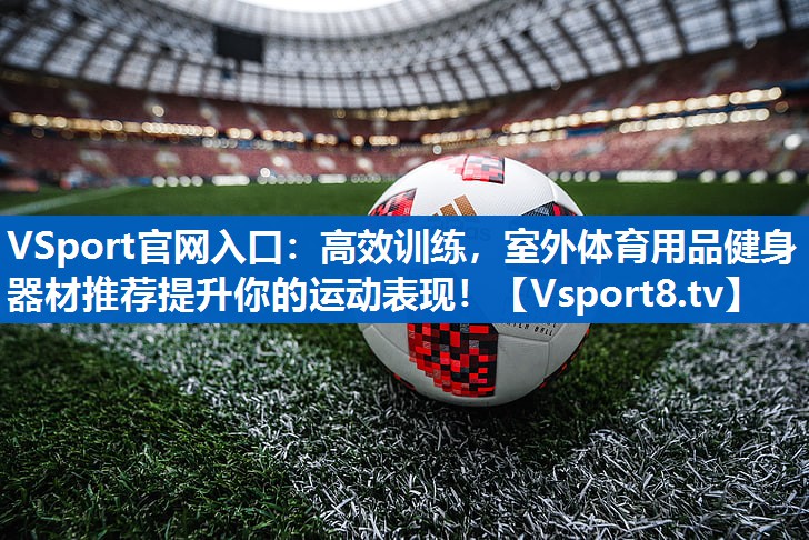 VSport官网入口：高效训练，室外体育用品健身器材推荐提升你的运动表现！