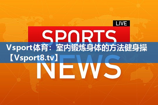 <strong>Vsport体育：室内锻炼身体的方法健身操</strong>