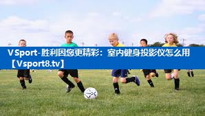 VSport-胜利因您更精彩：室内健身投影仪怎么用