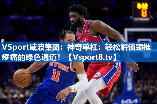VSport威波集团：神奇单杠：轻松解锁颈椎疼痛的绿色通道！
