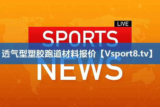 透气型塑胶跑道材料报价