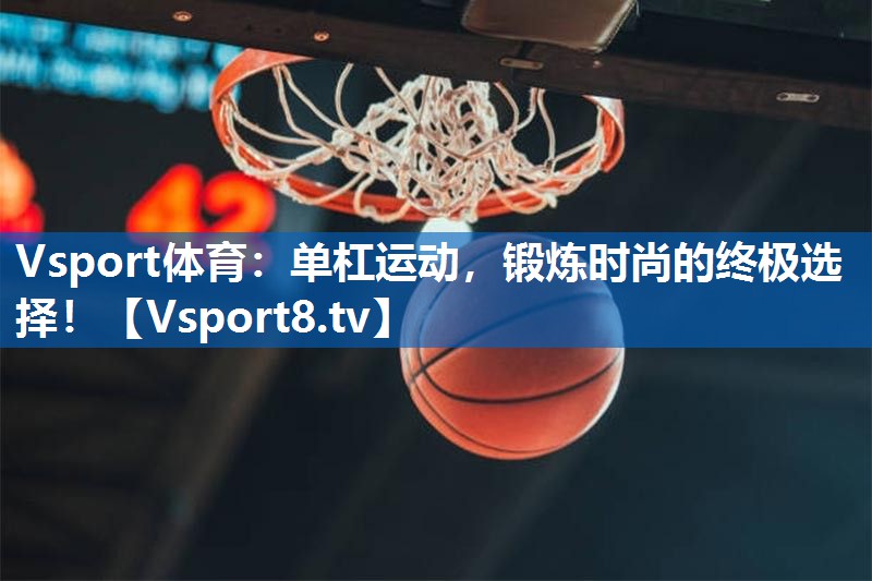 单杠运动，锻炼时尚的终极选择！