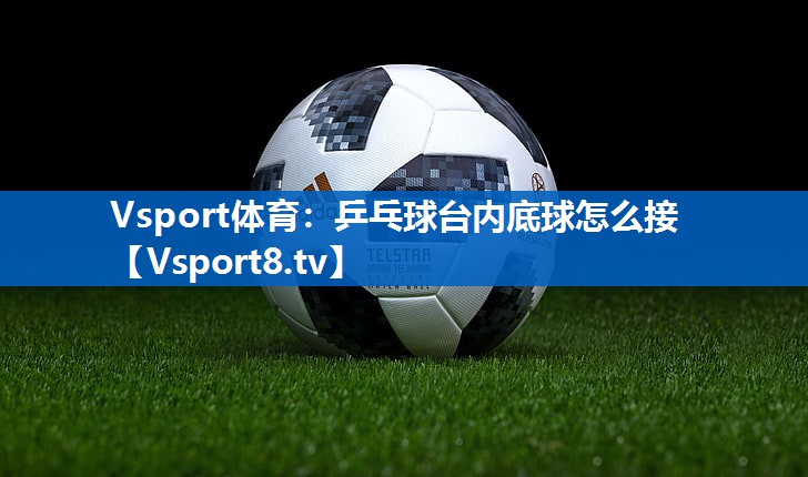 乒乓球台内底球怎么接
