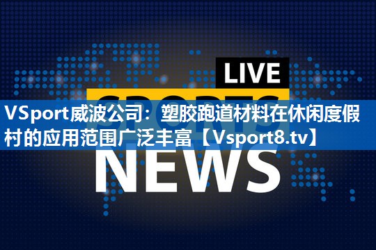 塑胶跑道材料在休闲度假村的应用范围广泛丰富