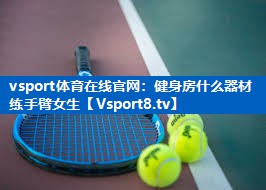 健身房什么器材练手臂女生