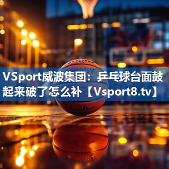 乒乓球台面鼓起来破了怎么补