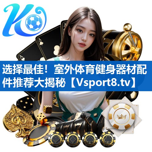 选择最佳！室外体育健身器材配件推荐大揭秘