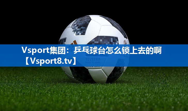 乒乓球台怎么锁上去的啊