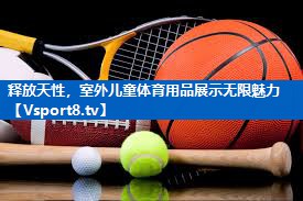 释放天性，室外儿童体育用品展示无限魅力