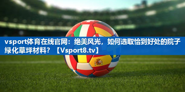 绝美风光，如何选取恰到好处的院子绿化草坪材料？