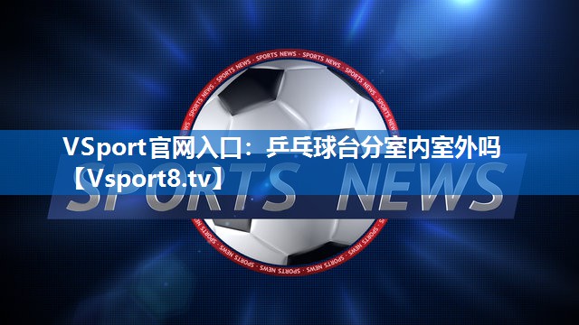 乒乓球台分室内室外吗